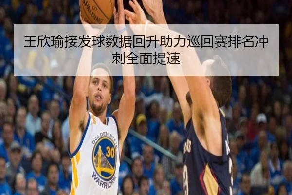 王欣瑜接发球数据回升助力巡回赛排名冲刺全面提速